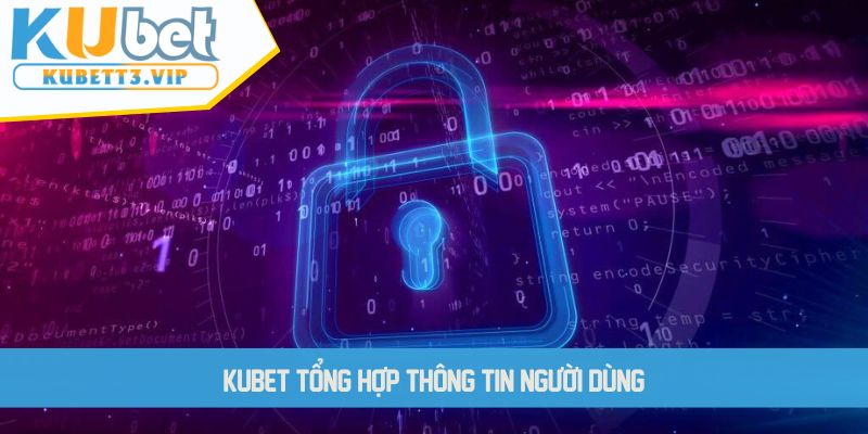 KUBET tổng hợp thông tin người dùng