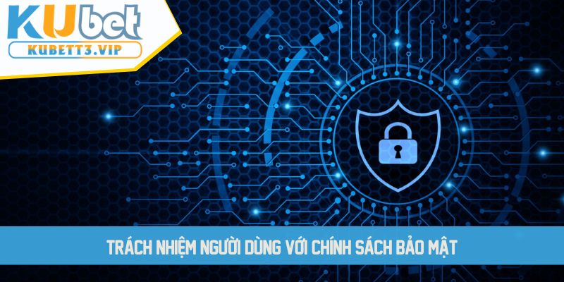 Trách nhiệm người dùng với chính sách bảo mật KUBET