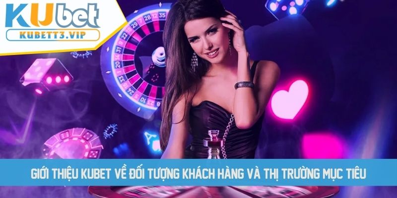 Giới thiệu KUBET về đối tượng khách hàng và thị trường mục tiêu